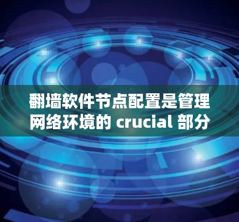 翻墙软件节点配置是管理网络环境的 crucial 部分，涉及多种配置方式和工具。以下是一个系统化的指南，帮助你全面掌握节点配置