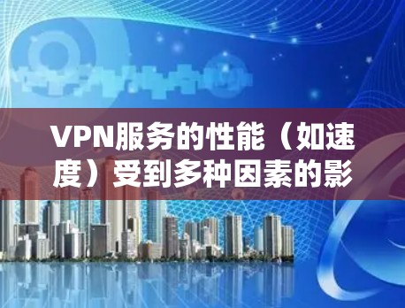 VPN服务的性能（如速度）受到多种因素的影响，包括服务器的负载、网络的稳定性、VPN协议的效率等。为了测试VPN服务的速度，您可以按照以下步骤进行