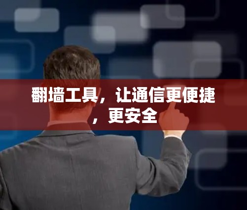 翻墙工具，让通信更便捷，更安全