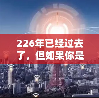 226年已经过去了，但如果你是在寻找226年之后的VPN软件，或者是在寻找226年之后版本的最新推荐，以下是一些可能的226年版本和它们的最新体验