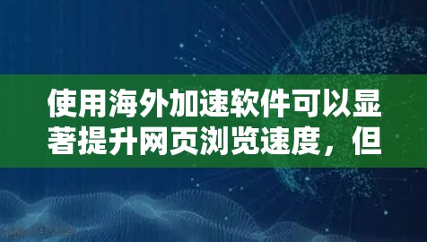 使用海外加速软件可以显著提升网页浏览速度，但需要注意以下几点