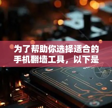 为了帮助你选择适合的手机翻墙工具，以下是一些清晰的步骤和推荐