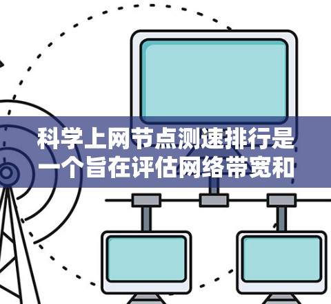 科学上网节点测速排行是一个旨在评估网络带宽和性能的工具，帮助用户和企业优化网络配置和资源分配。以下是对这一概念的详细分析和总结