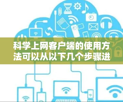 科学上网客户端的使用方法可以从以下几个步骤进行