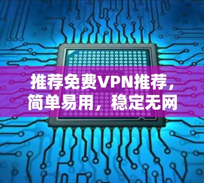 推荐免费VPN推荐，简单易用，稳定无网络