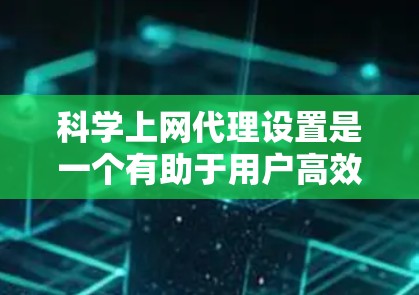 科学上网代理设置是一个有助于用户高效访问科学网站的工具，通常通过设置代理服务器来实现。以下是一个详细的步骤指南