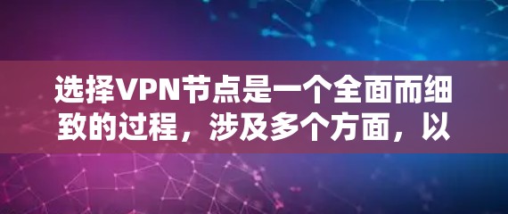 选择VPN节点是一个全面而细致的过程，涉及多个方面，以下是一个结构化的总结