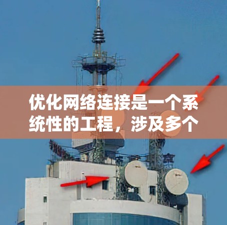 优化网络连接是一个系统性的工程，涉及多个方面的努力。以下是一个详细的网络连接优化方案，涵盖物理连接、软件连接、配置和维护等方面