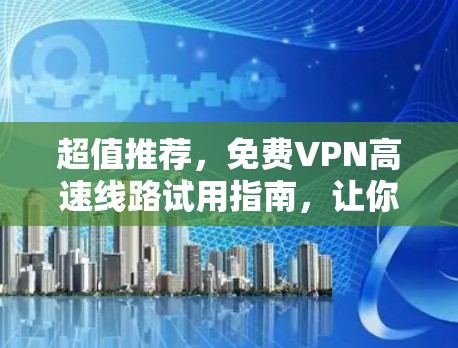 超值推荐，免费VPN高速线路试用指南，让你轻松连接到实时加密流媒体