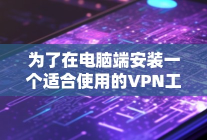 为了在电脑端安装一个适合使用的VPN工具，以下是一个分步指南