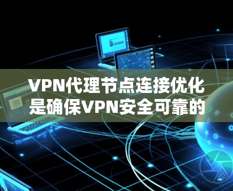 VPN代理节点连接优化是确保VPN安全可靠的关键步骤。以下是一些优化 VPN代理节点连接的技巧