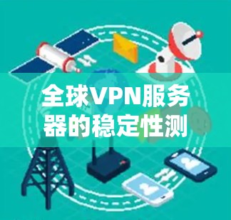 全球VPN服务器的稳定性测试是评估服务器在长时间运行时表现的能力，通常需要使用专门的测试工具和方法。以下是一些常见的步骤和方法，可以帮助你进行稳定性测试