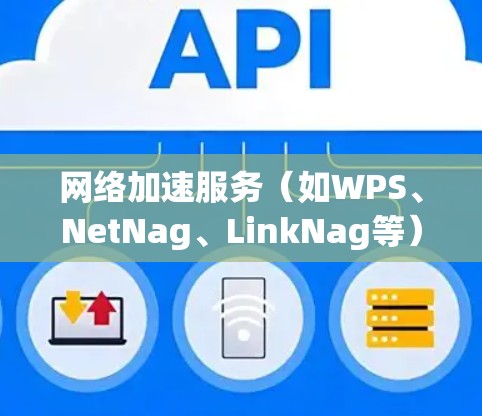 网络加速服务（如WPS、NetNag、LinkNag等）通过优化网络带宽的使用，提升用户体验，提升网络性能。以下是对网络加速服务性能的分析和建议