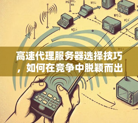 高速代理服务器选择技巧，如何在竞争中脱颖而出