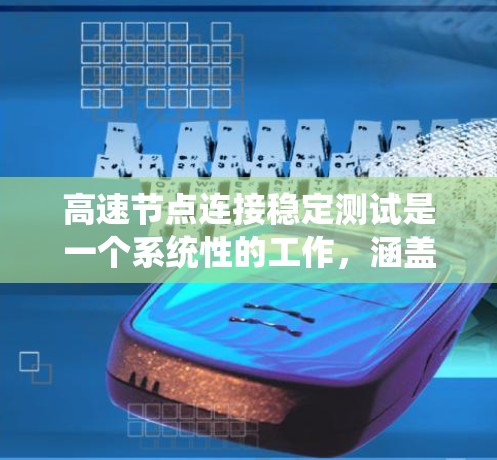 高速节点连接稳定测试是一个系统性的工作，涵盖了从模型到设备，再到测试方法和分析，再到优化和应用的各个层面。以下是对高速节点连接稳定测试的详细总结
