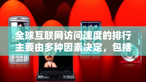 全球互联网访问速度的排行主要由多种因素决定，包括网络设备、网络结构和地区经济水平。以下是对这些因素的详细分析和总结