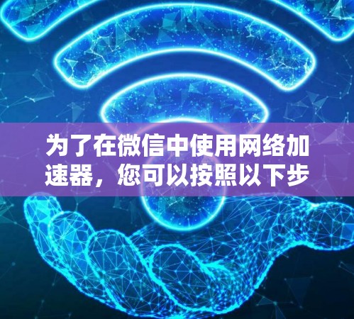 为了在微信中使用网络加速器，您可以按照以下步骤操作