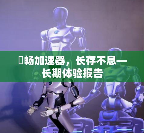 畕畅加速器，长存不息—长期体验报告