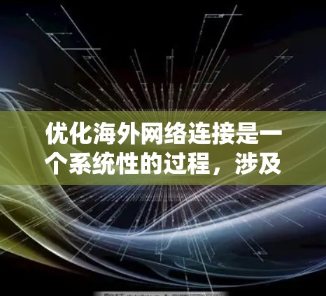 优化海外网络连接是一个系统性的过程，涉及多个步骤，以下是一步步的指南