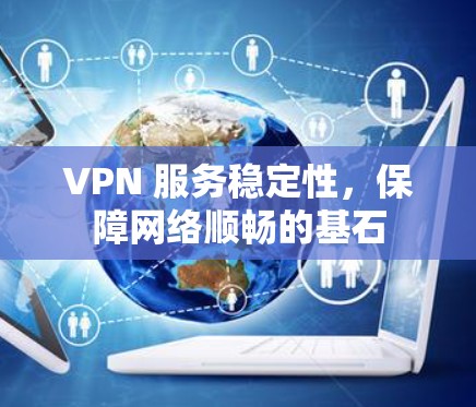 VPN 服务稳定性，保障网络顺畅的基石