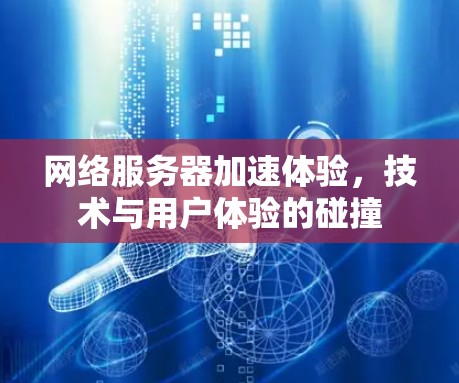 网络服务器加速体验，技术与用户体验的碰撞