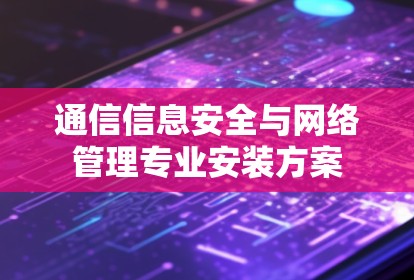 通信信息安全与网络管理专业安装方案