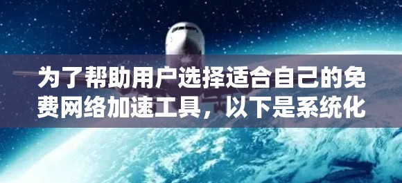 为了帮助用户选择适合自己的免费网络加速工具，以下是系统化的整理和推荐
