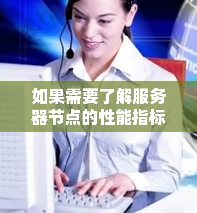 如果需要了解服务器节点的性能指标，可以通过以下方式获取