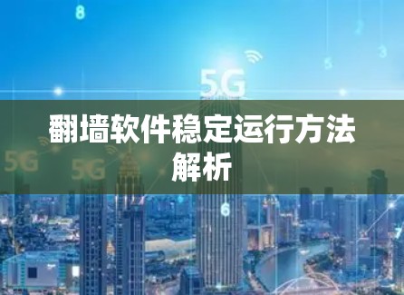 翻墙软件稳定运行方法解析