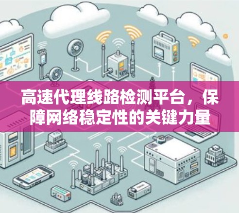 高速代理线路检测平台，保障网络稳定性的关键力量