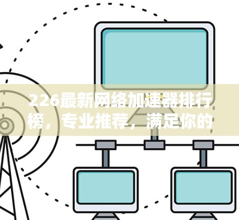 226最新网络加速器排行榜，专业推荐，满足你的需求