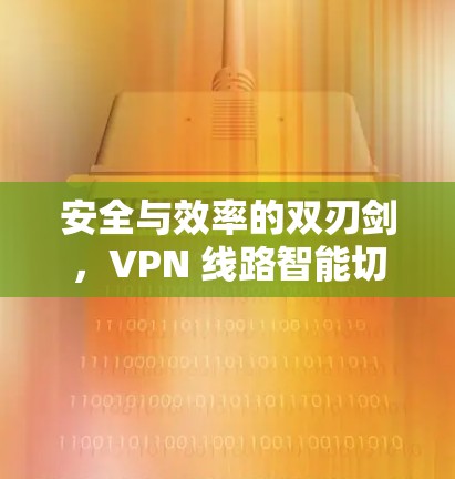 安全与效率的双刃剑，VPN 线路智能切换的挑战与突破