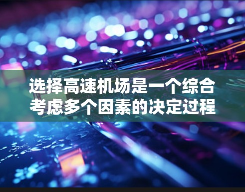 选择高速机场是一个综合考虑多个因素的决定过程。以下是一个清晰的步骤指南，帮助你做出明智的选择