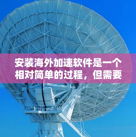 安装海外加速软件是一个相对简单的过程,但需要仔细规划和操作。以下是一个清晰的指南,帮助你顺利安装海外加速软件 安装海外加速软件是一个相对简单的过程,但需要仔细规划和操作。以下是一个清晰的指南,帮助你顺利安装海外加速软件
