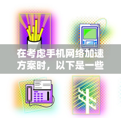 在考虑手机网络加速方案时，以下是一些详细的分析和建议