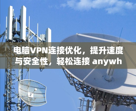 电脑VPN连接优化，提升速度与安全性，轻松连接 anywhere