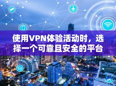 使用VPN体验活动时，选择一个可靠且安全的平台非常重要。以下是一些推荐的免费VPN活动，涵盖国内和国外，适合不同场合和需求