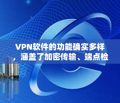 VPN软件的功能确实多样，涵盖了加密传输、端点检测、多点对多等多种特性，这些功能各有侧重，需要根据具体使用场景和用户需求进行综合运用。以下是对这些功能的详细分析