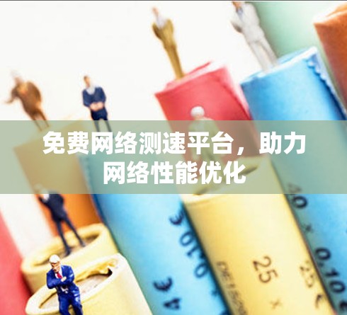 免费网络测速平台，助力网络性能优化