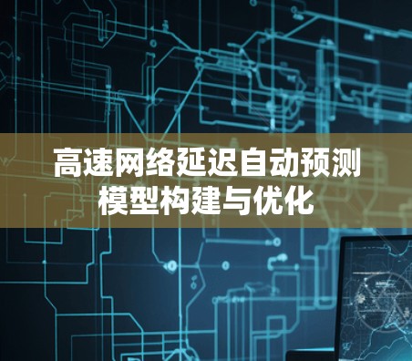 高速网络延迟自动预测模型构建与优化