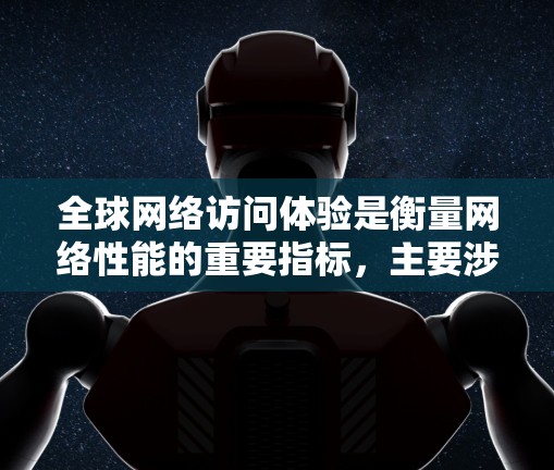 全球网络访问体验是衡量网络性能的重要指标，主要涉及连接速度、延迟、稳定性、带宽等。为了优化网络性能，可以采用以下方法