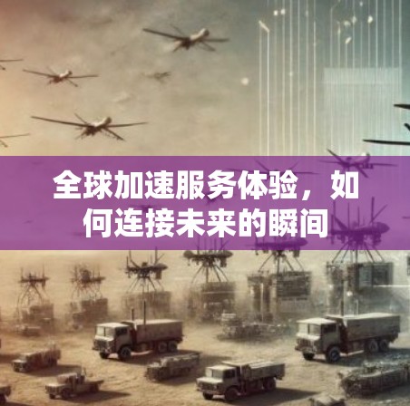全球加速服务体验，如何连接未来的瞬间
