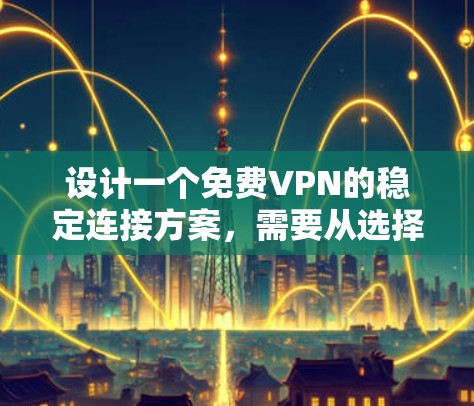 设计一个免费VPN的稳定连接方案,需要从选择服务器、配置开始,逐步增加安全措施,确保整体安全性。以下是一个详细且结构化的方案 设计一个免费VPN的稳定连接方案,需要从选择服务器、配置开始,逐步增加安全措施,确保整体安全性。以下是一个详细且结构化的方案