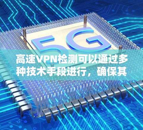 高速VPN检测可以通过多种技术手段进行，确保其安全性和合规性。以下是一些关键步骤和工具