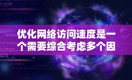 优化网络访问速度是一个需要综合考虑多个因素的问题，以下是一个逐步的策略指南，帮助您实现更高效和稳定的数据传输