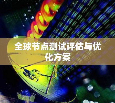 全球节点测试评估与优化方案