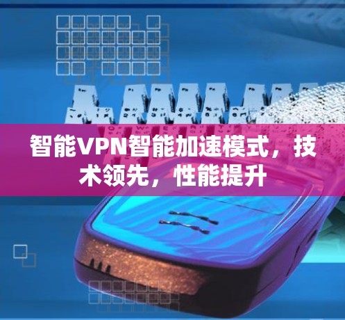 智能VPN智能加速模式，技术领先，性能提升