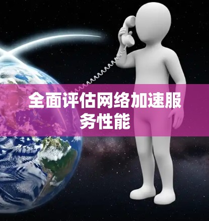 全面评估网络加速服务性能