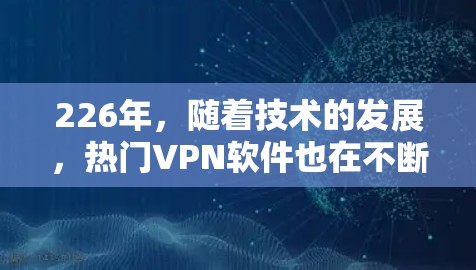 226年,随着技术的发展,热门VPN软件也在不断更新。以下是一些226年值得推荐的VPN软件,这些软件通常会结合了安全性、兼容性和用户友好度的特点 226年,随着技术的发展,热门VPN软件也在不断更新。以下是一些226年值得推荐的VPN软件,这些软件通常会结合了安全性、兼容性和用户友好度的特点