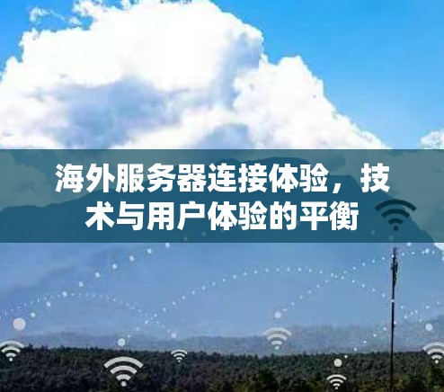 海外服务器连接体验,技术与用户体验的平衡 海外服务器连接体验,技术与用户体验的平衡